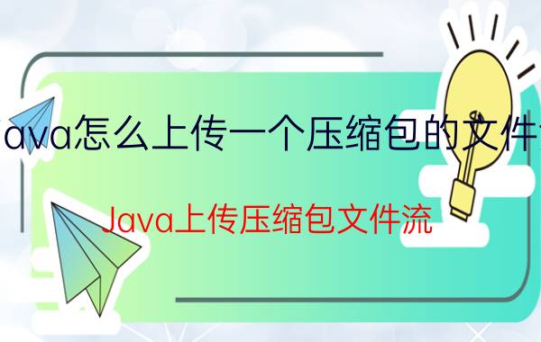 java怎么上传一个压缩包的文件流 Java上传压缩包文件流